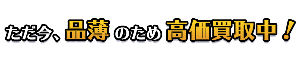 ただ今、品薄のため高価買取中